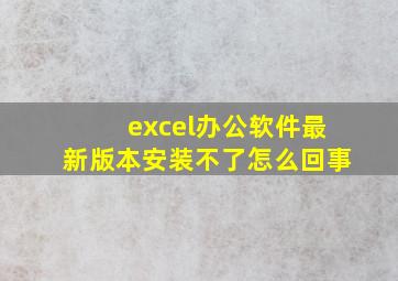 excel办公软件最新版本安装不了怎么回事