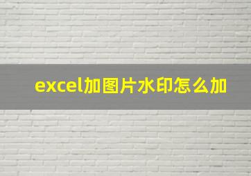 excel加图片水印怎么加