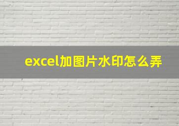 excel加图片水印怎么弄