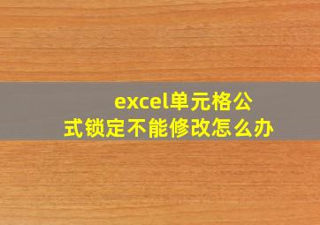 excel单元格公式锁定不能修改怎么办