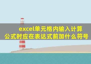 excel单元格内输入计算公式时应在表达式前加什么符号