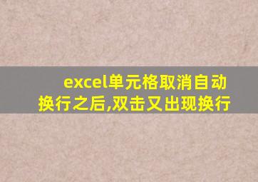 excel单元格取消自动换行之后,双击又出现换行