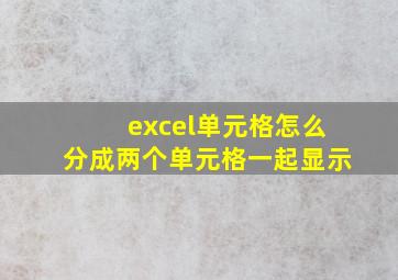 excel单元格怎么分成两个单元格一起显示