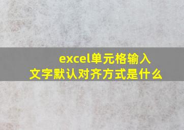 excel单元格输入文字默认对齐方式是什么