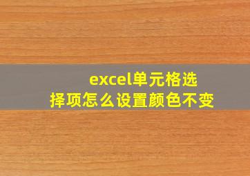 excel单元格选择项怎么设置颜色不变