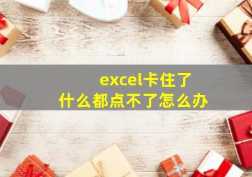 excel卡住了什么都点不了怎么办