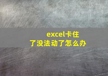 excel卡住了没法动了怎么办