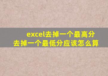 excel去掉一个最高分去掉一个最低分应该怎么算