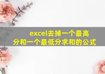 excel去掉一个最高分和一个最低分求和的公式