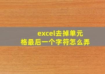 excel去掉单元格最后一个字符怎么弄