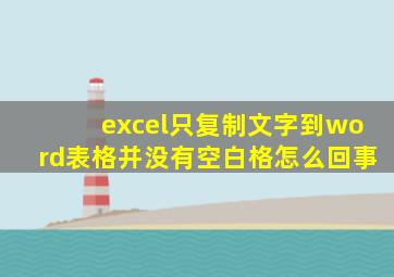 excel只复制文字到word表格并没有空白格怎么回事