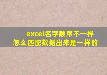 excel名字顺序不一样怎么匹配数据出来是一样的