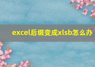 excel后缀变成xlsb怎么办