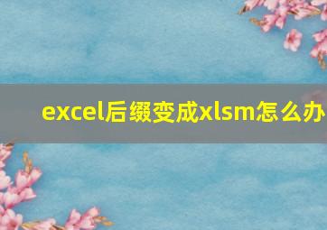 excel后缀变成xlsm怎么办