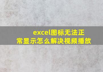 excel图标无法正常显示怎么解决视频播放