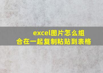 excel图片怎么组合在一起复制粘贴到表格