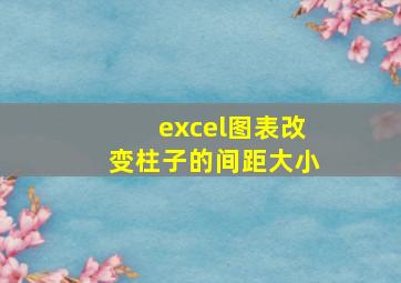 excel图表改变柱子的间距大小