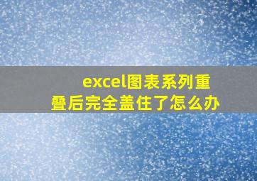 excel图表系列重叠后完全盖住了怎么办