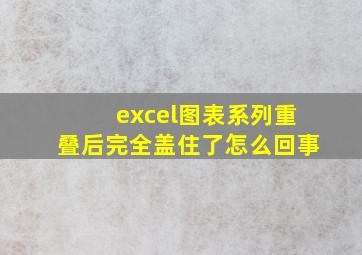 excel图表系列重叠后完全盖住了怎么回事