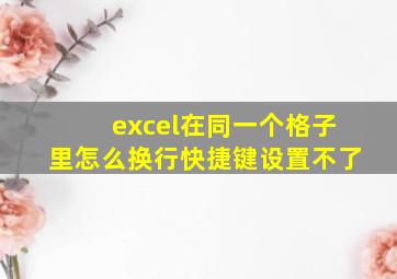 excel在同一个格子里怎么换行快捷键设置不了