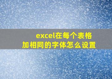 excel在每个表格加相同的字体怎么设置