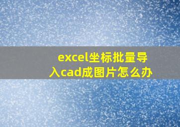 excel坐标批量导入cad成图片怎么办