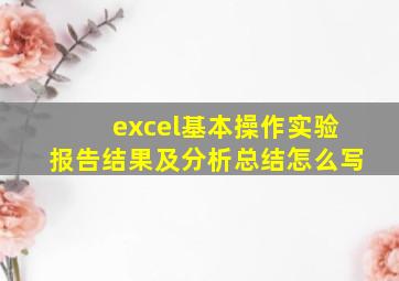 excel基本操作实验报告结果及分析总结怎么写