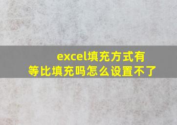 excel填充方式有等比填充吗怎么设置不了