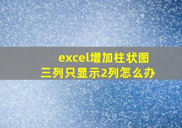 excel增加柱状图三列只显示2列怎么办