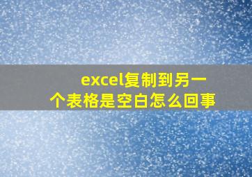 excel复制到另一个表格是空白怎么回事