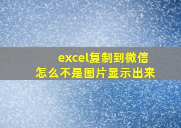 excel复制到微信怎么不是图片显示出来