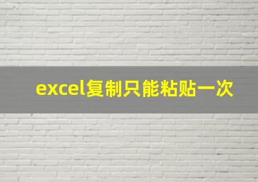 excel复制只能粘贴一次