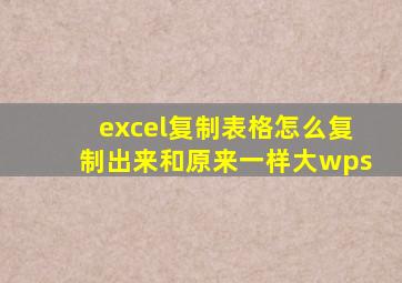 excel复制表格怎么复制出来和原来一样大wps