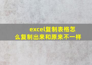 excel复制表格怎么复制出来和原来不一样