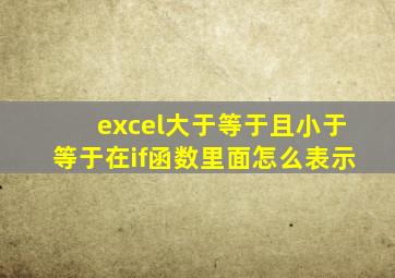 excel大于等于且小于等于在if函数里面怎么表示