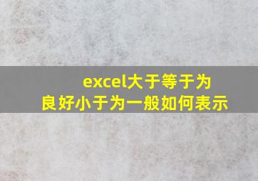 excel大于等于为良好小于为一般如何表示