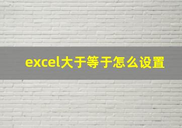 excel大于等于怎么设置