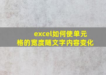 excel如何使单元格的宽度随文字内容变化