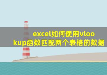 excel如何使用vlookup函数匹配两个表格的数据