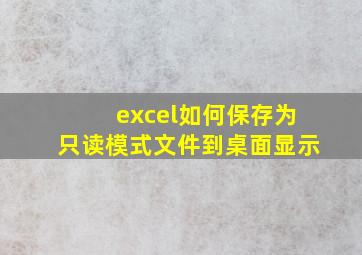 excel如何保存为只读模式文件到桌面显示