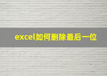 excel如何删除最后一位