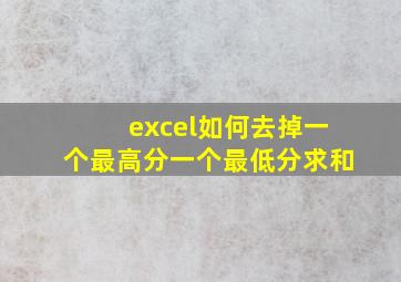 excel如何去掉一个最高分一个最低分求和