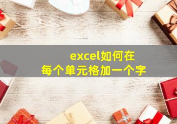 excel如何在每个单元格加一个字