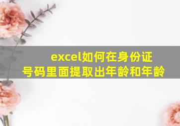 excel如何在身份证号码里面提取出年龄和年龄