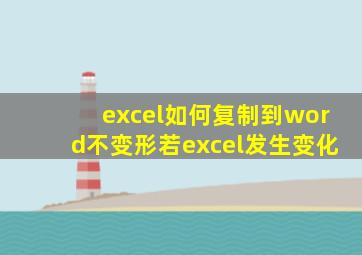 excel如何复制到word不变形若excel发生变化