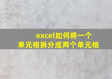 excel如何将一个单元格拆分成两个单元格