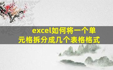 excel如何将一个单元格拆分成几个表格格式