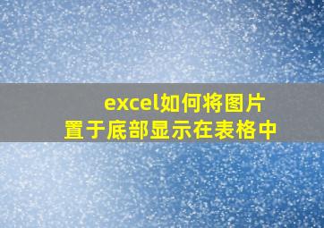 excel如何将图片置于底部显示在表格中