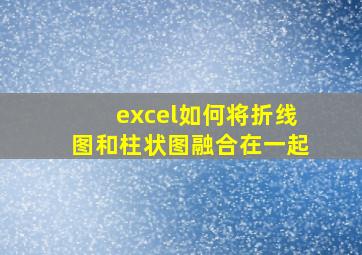 excel如何将折线图和柱状图融合在一起