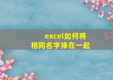 excel如何将相同名字排在一起